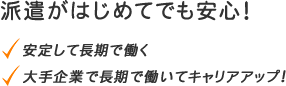 派遣がはじめてでも安心！安定して長期で働く。大手企業で長期で働いてキャリアアップ！